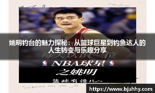 姚明钓台的魅力探秘：从篮球巨星到钓鱼达人的人生转变与乐趣分享