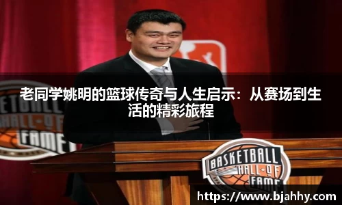 老同学姚明的篮球传奇与人生启示：从赛场到生活的精彩旅程
