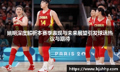 姚明深度解析本赛季表现与未来展望引发球迷热议与期待