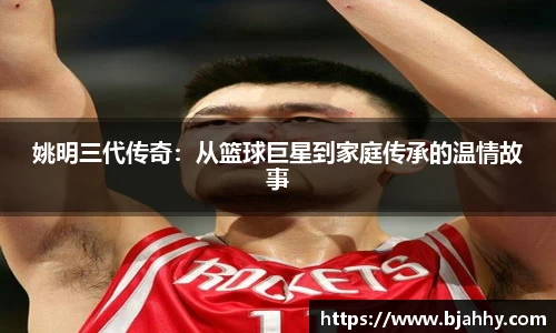 姚明三代传奇：从篮球巨星到家庭传承的温情故事