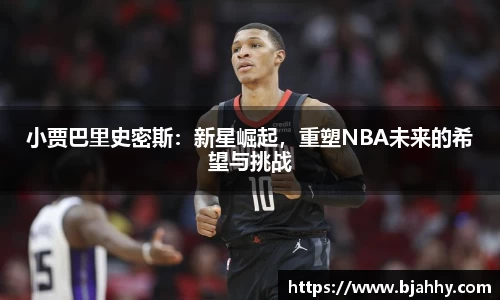 小贾巴里史密斯：新星崛起，重塑NBA未来的希望与挑战