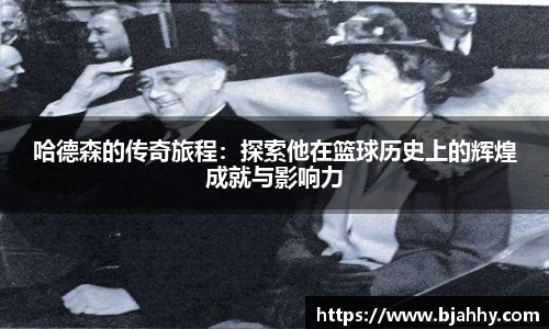 哈德森的传奇旅程：探索他在篮球历史上的辉煌成就与影响力
