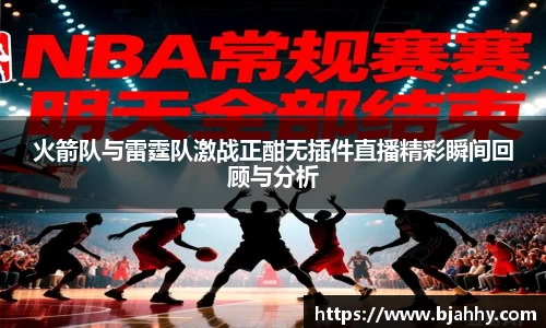 火箭队与雷霆队激战正酣无插件直播精彩瞬间回顾与分析